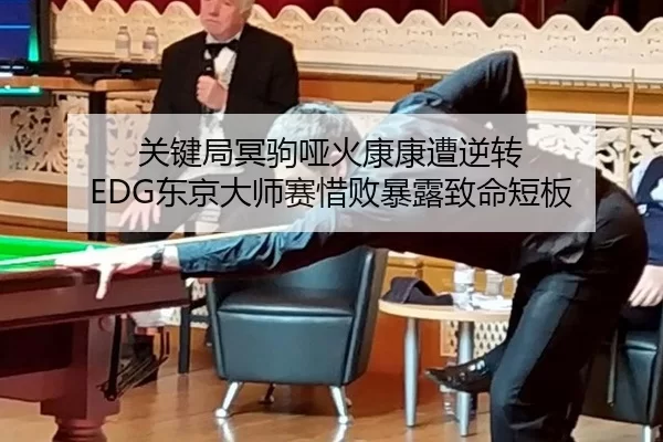 关键局冥驹哑火康康遭逆转 EDG东京大师赛惜败暴露致命短板 - Baowei Sports